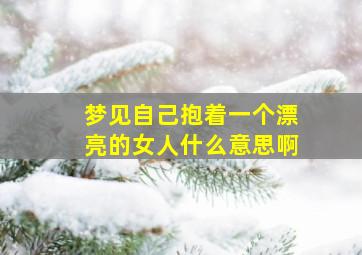 梦见自己抱着一个漂亮的女人什么意思啊