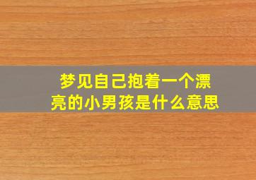 梦见自己抱着一个漂亮的小男孩是什么意思