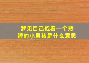 梦见自己抱着一个熟睡的小男孩是什么意思