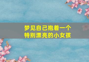 梦见自己抱着一个特别漂亮的小女孩