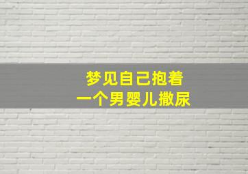 梦见自己抱着一个男婴儿撒尿