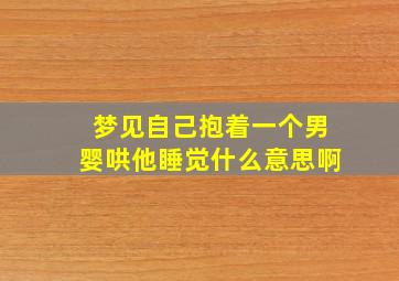 梦见自己抱着一个男婴哄他睡觉什么意思啊