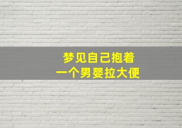 梦见自己抱着一个男婴拉大便