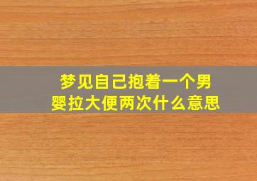 梦见自己抱着一个男婴拉大便两次什么意思