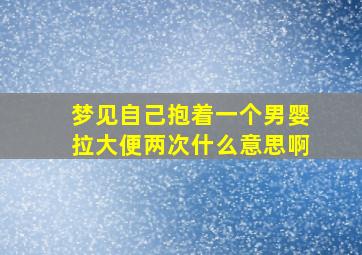 梦见自己抱着一个男婴拉大便两次什么意思啊