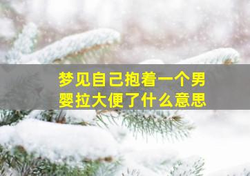 梦见自己抱着一个男婴拉大便了什么意思