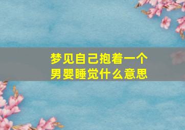 梦见自己抱着一个男婴睡觉什么意思