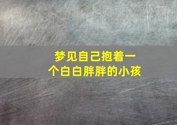 梦见自己抱着一个白白胖胖的小孩