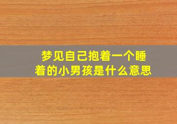 梦见自己抱着一个睡着的小男孩是什么意思