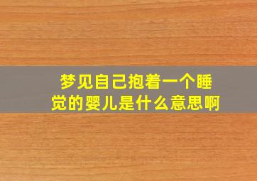 梦见自己抱着一个睡觉的婴儿是什么意思啊