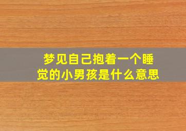 梦见自己抱着一个睡觉的小男孩是什么意思