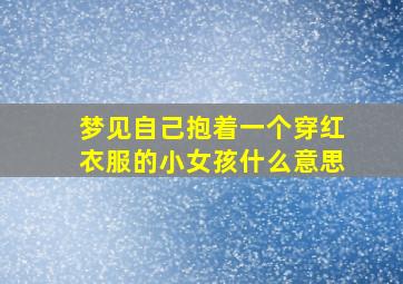 梦见自己抱着一个穿红衣服的小女孩什么意思