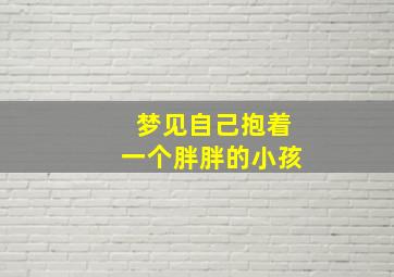 梦见自己抱着一个胖胖的小孩