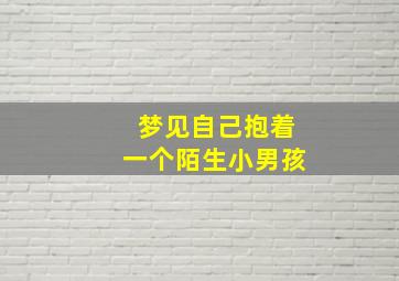 梦见自己抱着一个陌生小男孩