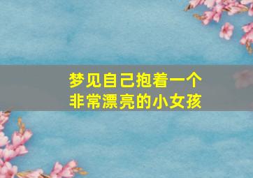 梦见自己抱着一个非常漂亮的小女孩