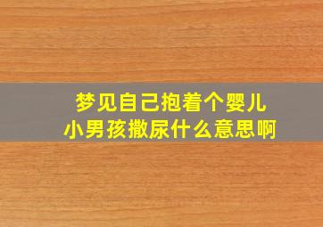 梦见自己抱着个婴儿小男孩撒尿什么意思啊