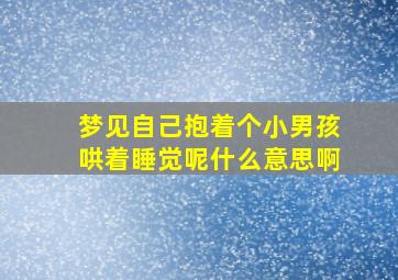 梦见自己抱着个小男孩哄着睡觉呢什么意思啊