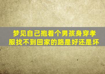 梦见自己抱着个男孩身穿孝服找不到回家的路是好还是坏