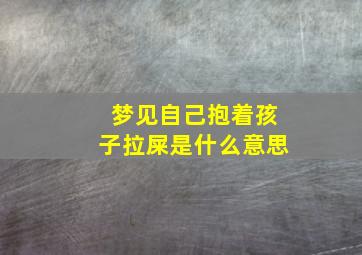 梦见自己抱着孩子拉屎是什么意思