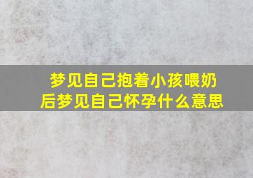 梦见自己抱着小孩喂奶后梦见自己怀孕什么意思