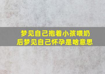 梦见自己抱着小孩喂奶后梦见自己怀孕是啥意思