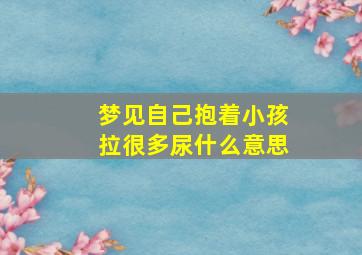 梦见自己抱着小孩拉很多尿什么意思