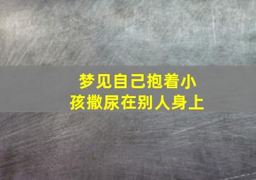 梦见自己抱着小孩撒尿在别人身上