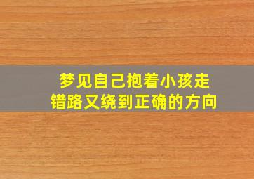 梦见自己抱着小孩走错路又绕到正确的方向