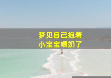 梦见自己抱着小宝宝喂奶了