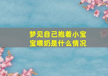 梦见自己抱着小宝宝喂奶是什么情况