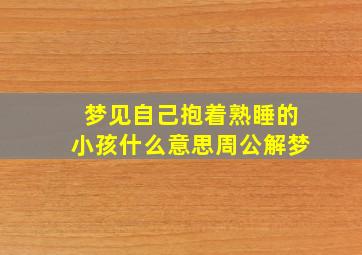 梦见自己抱着熟睡的小孩什么意思周公解梦