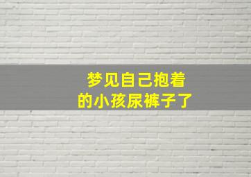 梦见自己抱着的小孩尿裤子了