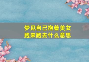 梦见自己抱着美女跑来跑去什么意思