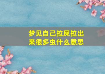 梦见自己拉屎拉出来很多虫什么意思