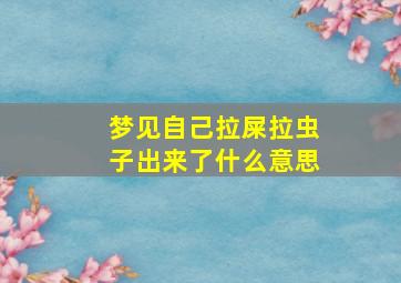 梦见自己拉屎拉虫子出来了什么意思