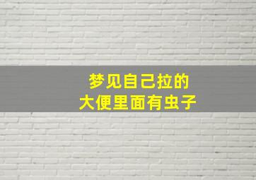 梦见自己拉的大便里面有虫子