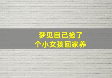 梦见自己捡了个小女孩回家养