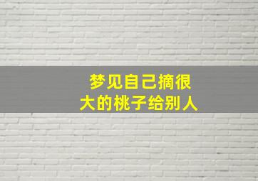 梦见自己摘很大的桃子给别人