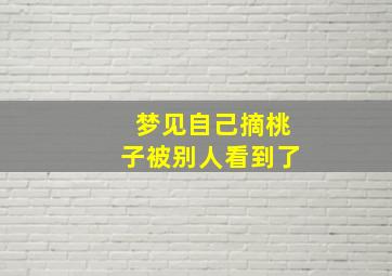 梦见自己摘桃子被别人看到了