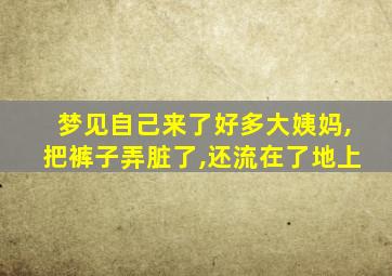 梦见自己来了好多大姨妈,把裤子弄脏了,还流在了地上