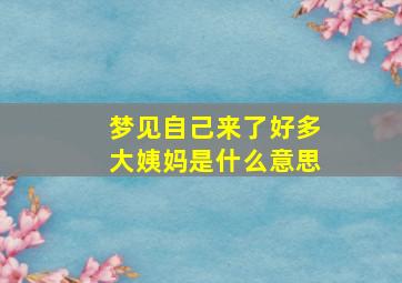 梦见自己来了好多大姨妈是什么意思