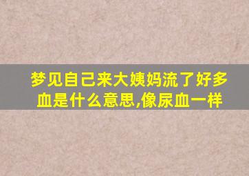 梦见自己来大姨妈流了好多血是什么意思,像尿血一样