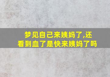 梦见自己来姨妈了,还看到血了是快来姨妈了吗