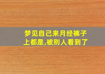 梦见自己来月经裤子上都是,被别人看到了