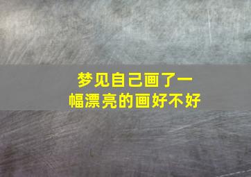 梦见自己画了一幅漂亮的画好不好