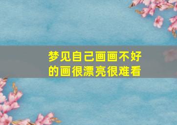 梦见自己画画不好的画很漂亮很难看