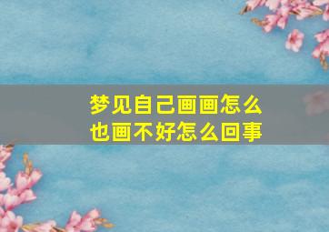 梦见自己画画怎么也画不好怎么回事