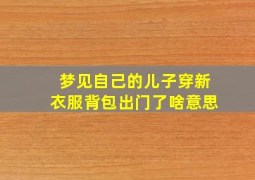 梦见自己的儿子穿新衣服背包出门了啥意思