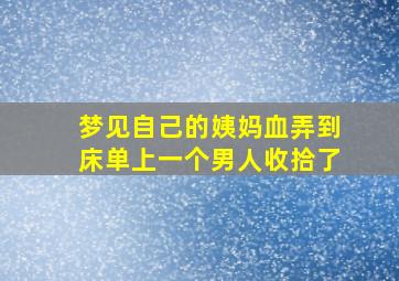 梦见自己的姨妈血弄到床单上一个男人收拾了