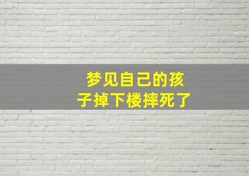 梦见自己的孩子掉下楼摔死了